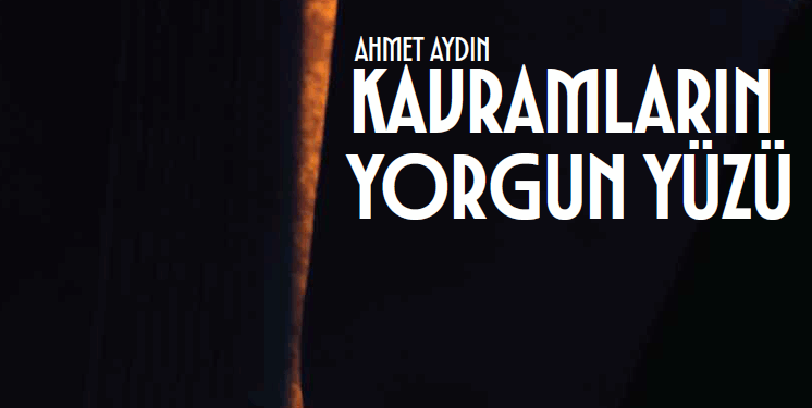 KAVRAMLARIN YORGUN YÜZÜ – AHMET AYDIN