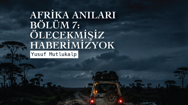 YUSUF MUTLUKALP İLE AFRİKA ANILARI BÖLÜM 7