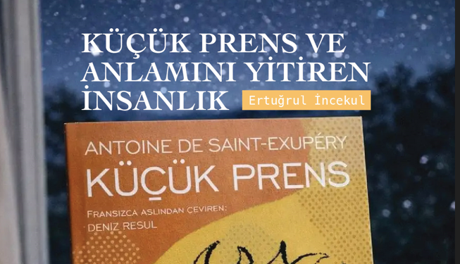 KÜÇÜK PRENS VE ANLAMINI YİTİREN İNSANLIK – ERTUGRUL INCEKUL